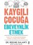 Kaygılı Çocuğa Ebeveynlik Etmek 1