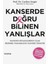 Kanserde Doğru Bilinen Yanlışlar 1