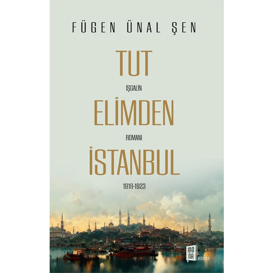 Tut Elimden Istanbul /  Işgalin Romanı 1918-1923 - Fügen Ünal Şen