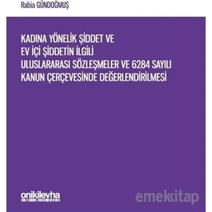 Kadına Yönelik Şiddet ve Ev Içi Şiddetin Ilgili Uluslararası Sözleşmeler ve 6284 Sayılı Kanun Çerçevesinde Değerlendirilmesi - Rabia Gündoğmuş