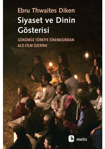 Siyaset ve Dinin Gösterisi Günümüz Türkiye Sinemasından altı Film Üzerine - Ebru Thwaites Diken