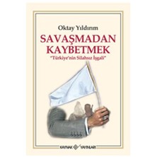 Savaşmadan Kaybetmek - Türkiye’Nin Silahsız İşgali-Oktay Yıldırım