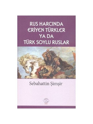 Rus Harcında Eriyen Türkler Ya Da Türk Soylu Ruslar-Sebahattin Şimşir