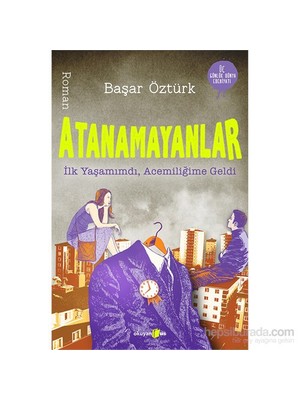 Atanamayanlar: İlk Yaşamımdı, Acemiliğime Geldi - Başar Öztürk