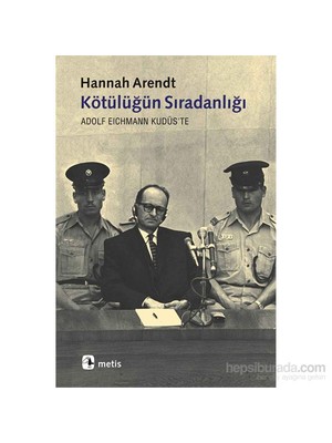 Kötülüğün Sıradanlığı Eichmann Kudüs’te - Hannah Arendt