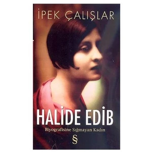 Halide Edib: Biyografisine Sığmayan Kadın - İpek Çalışlar