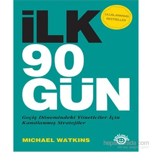 İlk 90 Gün - Geçiş Dönemindeki Yöneticiler için Kanıtlanmış Stratejiler - Michael Watkins