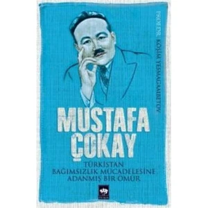 Mustafa Çokay Türkistan Bağımsızlık Mücadelesine Adanmış Bir Ömür - Köşim Yesmagambetov