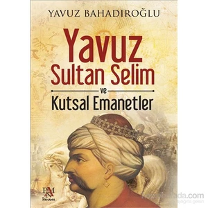 Yavuz Sultan Selim Ve Kutsal Emanetler - Yavuz Bahadıroğlu