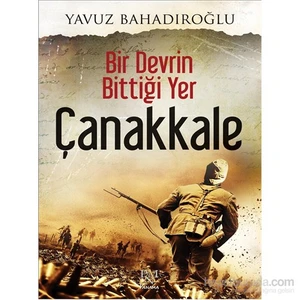 Bir Devrin Bittiği Yer Çanakkale - Yavuz Bahadıroğlu