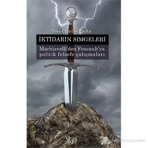İktidarın Simgeleri - (Machiavelli'Den Foucault'Ya Politik Felsefe Çalışmaları)-Yves Charles Zarka