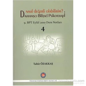 Nasıl Değerli Olabilirim Davranışçı Bilişsel Psikoterapi 9. Bpt Eylül 2010 Ders Notları 4-Tahir Özakkaş