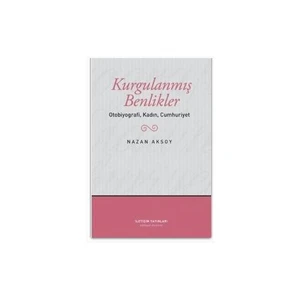 Kurgulanmış Benlikler: Otobiyografi, Kadın, Cumhuriyet - Nazan Aksoy