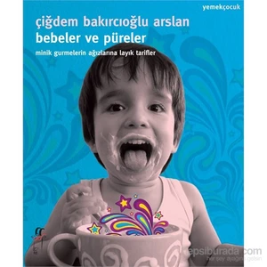 Bebeler Ve Püreler - Minik Gurmelerin Ağızlarına Layık Tarifler-Çiğdem Bakırcıoğlu Arslan