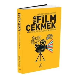 Bir Film Çekmek: Kompozisyon, Senaryo, Kurgu - Mehmet Arslantepe