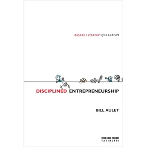 Disciplined Entrepreneurship: Başarılı Startup İçin 24 Adım - Bill Aulet