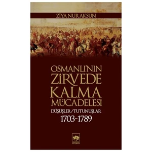Osmanlı’nın Zirvede Kalma Mücadelesi - Düşüşler / Tutunuşlar 1703 - 1789 - Ziya Nur Aksun