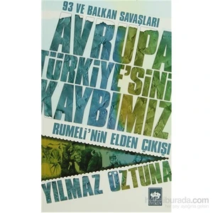 Avrupa Türkiye’Sini Kaybımız: 93 Ve Balkan Savaşları - Rumeli’Nin Elden Çıkışı-Yılmaz Öztuna