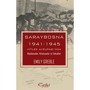 Saraybosna 1941 1945: Hitler Avrupası'Nda Müslümanlar, Hıristiyanlar Ve Yahudiler-Emily Greble
