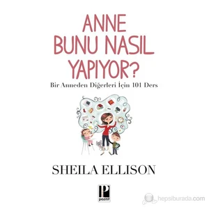 Anne Bunu Nasıl Yapıyor? - (Bir Anneden Diğerleri İçin 101 Ders )-Sheila Ellison