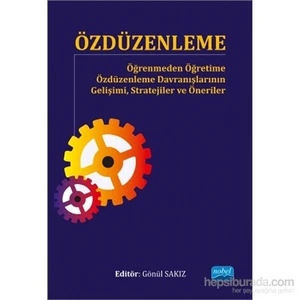 Özdüzenleme - Öğrenmeden Öğretime Özdüzenleme Davranışlarının Gelişimi, Stratejiler Ve Öneriler-Gönül Sakız