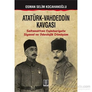 Atatürk-Vahdeddin Kavgası - Saltanattan Cumhuriyete /Siyasal Ve İdeolojik Dönüşüm-Osman Selim Kocahanoğlu