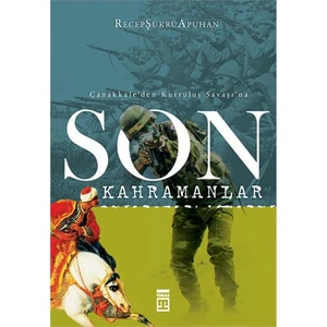 Son Kahramanlar - Çanakkale'Den Kurtuluş Savaşı'Na-Recep Şükrü Apuhan