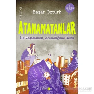 Atanamayanlar: İlk Yaşamımdı, Acemiliğime Geldi - Başar Öztürk