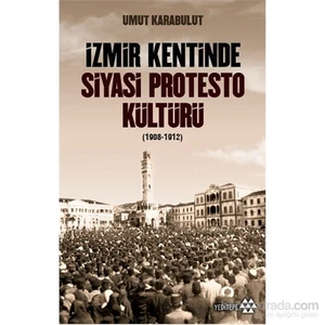 İzmir Kentinde Siyasi Protesto Kültürü (1908-1912)-Umut Karabulut