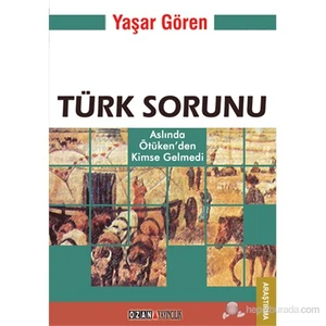 Türk Sorunu - Aslında Ötüken’Den Kimse Gelmedi-Yaşar Gören