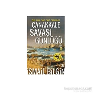 Çanakkale Savaşı Günlüğü - Gün Gün Saat Saat Çanakkale-İsmail Bilgin