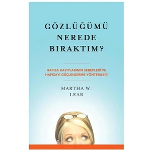 Gözlüğümü Nerede Bıraktım? - Hafiza Kayiplarinin Sebepleri Ve Hafizayi Güçlendirme Yöntemleri - Martha W. Lear