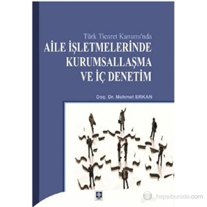 Türk Ticaret Kanunu'Nda Aile İşletmelerinde Kurumsallaşma Ve İç Denetim-Mehmet Erkan