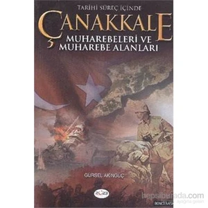 Tarihi Süreç İçinde Çanakkale Muharebeleri ve Muharebe Alanları - Gürsel Akıngüç
