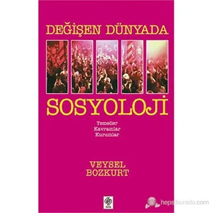 Değişen Dünyada Sosyoloji (Temeller Kavramlar Kurumlar) - Veysel Bozkurt