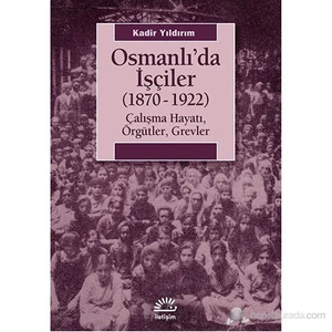 Osmanlı'Da İşçiler (1870-1922) (Çalışma Hayatı, Örgütler, Grevler)-Kadir Yıldırım