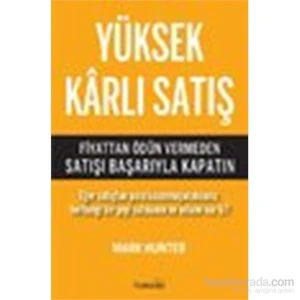 Yüksek Karlı Satış (Fiyattan Ödün Vermeden Satışı Başarıyla Kapatın)-Mark Hunter