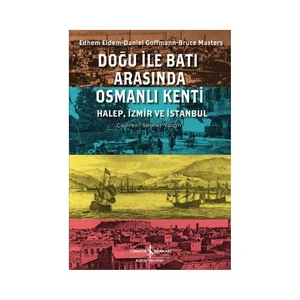 Doğu İle Batı Arasında Osmanlı Kenti - (Halep, İzmir Ve İstanbul)-Edhem Eldem