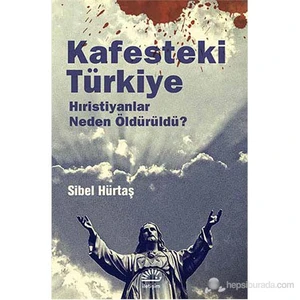 Kafesteki Türkiye - Hıristiyanlar Neden Öldürüldü ?-Sibel Hürtaş