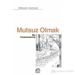 Mutsuz Olmak: Bir Yüreklendirme - Wilhelm Schmid