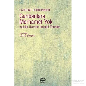 Garibanlara Merhamet Yok - İşsizlik Üzerine İktisadi Teoriler-Laurent Cordonnier