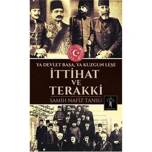 İttihat Ve Terakki: Ya Devlet Başa Ya Kuzgun Leşe - Samih Nafiz Tansu