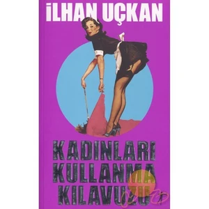 Kadınları Kullanma Kılavuzu - İlhan Uçkan