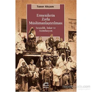 Ermenilerin Zorla Müslümanlaştırılması - Sessizlik, İnkâr Ve Asimilasyon-Taner Akçam