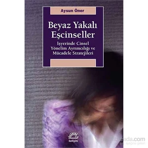 Beyaz Yakalı Eşcinseller - İşyerinde Cinsel Yönelim Ayrımcılığı Ve Mücadele-Aysun Öner