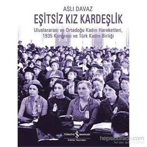Eşitsiz Kız Kardeşlik -Uluslararası Ve Ortadoğu Kadın Hareketleri, 1935 Kongresi Ve Türk Kadın Birli-Aslı Davaz