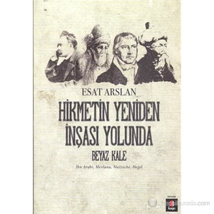Hikmetin Yeniden İnşası Yolunda - Beyaz Kale-İbn Arabi, Mevlana, Nietzsche, Hegel-Esat Arslan