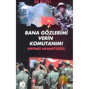Bana Gözlerimi Verin Komutanım! (Hepimiz Mehmetçiğiz)-Ali Kuzu