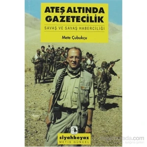 Ateş Altında Gazetecilik - Savaş Ve Savaş Haberciliği-Mete Çubukçu