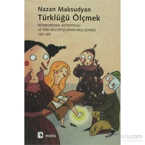 Türklüğü Ölçmek - Bilimkurgusal Antropoloji ve Türk Milliyetçiliğinin Irkçı Çehresi (1925-1939) - Nazan Maksudyan